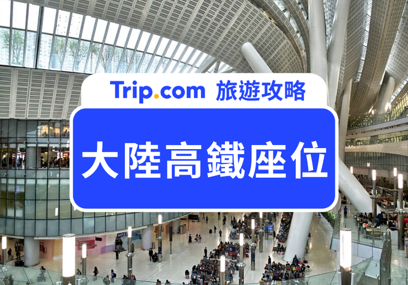 大陸高鐵座位怎麼選最划算？一篇搞懂選座、票價與訂票技巧 | Trip.com