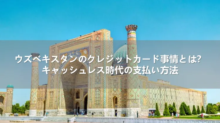 ウズベキスタンのクレジットカード事情とは?キャッシュレス時代の支払い方法