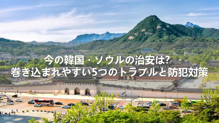 今の韓国・ソウルの治安は?巻き込まれやすい5つのトラブルと防犯対策