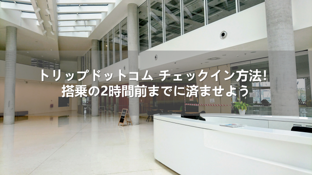 トリップドットコム チェックイン方法！搭乗の2時間前までに済ませよう|Trip.com