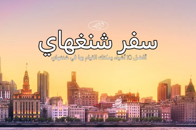 أفضل 10 أشياء يمكنك القيام بها في شنغهاي