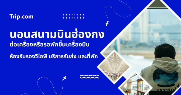 2569 คู่มือนอนสนามบินฮ่องกง รวมจุดนอนและห้องอาบน้ำ สำหรับคนเที่ยวบินดึก | Trip.com