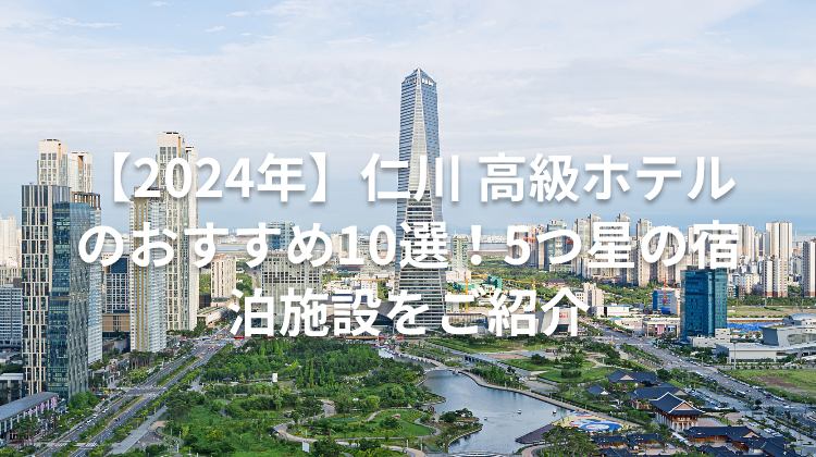 【2024年】仁川 高級ホテルのおすすめ10選！5つ星の宿泊施設をご紹介