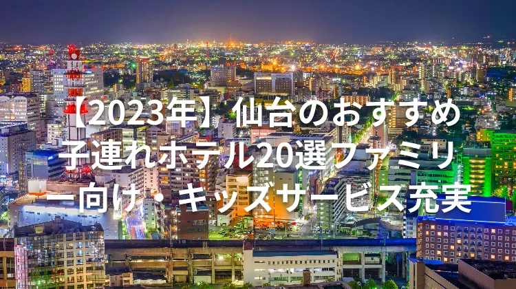 【2023年】仙台のおすすめ子連れホテル20選ファミリー向け・キッズサービス充実
