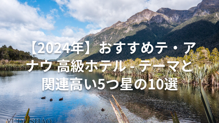 【2024年】おすすめテ・アナウ 高級ホテル - テーマと関連高い5つ星の10選