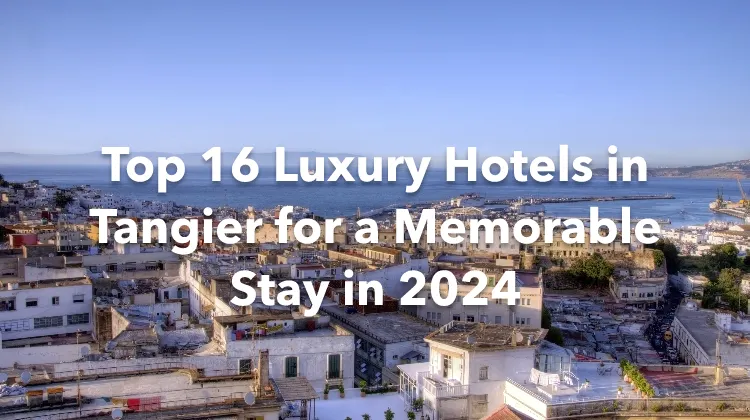 Top 16 Luxury Hotels in Tangier for a Memorable Stay in 2024