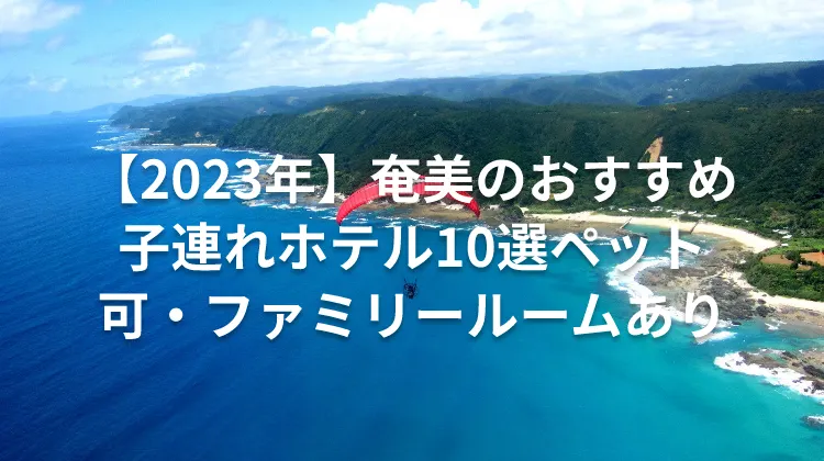 【2023年】奄美のおすすめ子連れホテル10選ペット可・ファミリールームあり