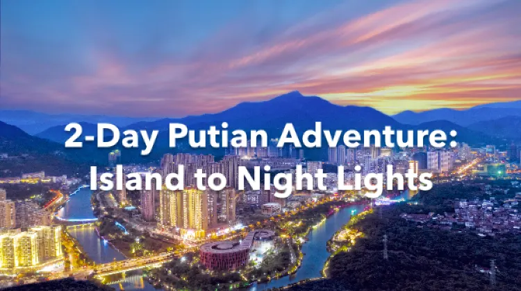 Putian 2 Days Itinerary