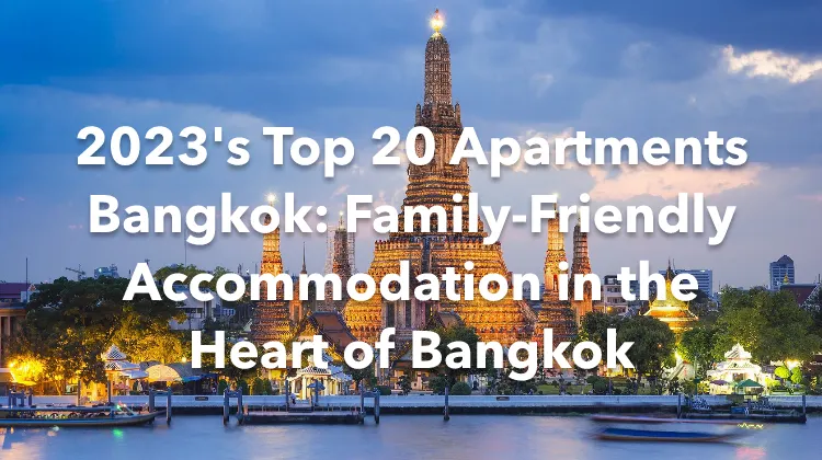 2023's Top 20 Apartments Bangkok: Family-Friendly Accommodation in the Heart of Bangkok