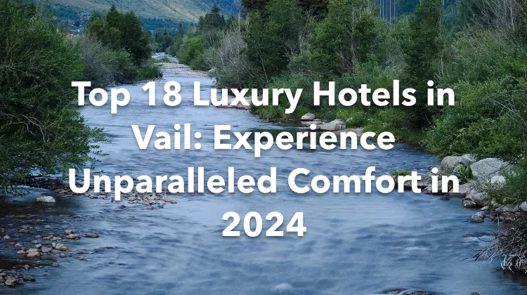 Top 18 Luxury Hotels in Vail: Experience Unparalleled Comfort in 2024