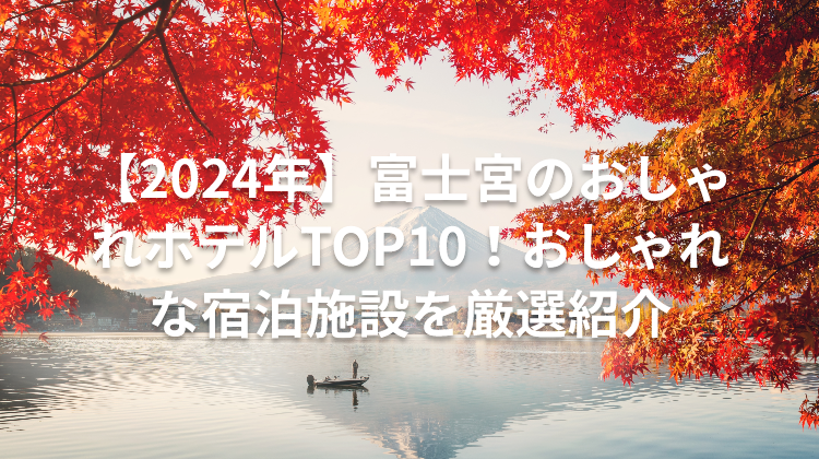 【2024年】富士宮のおしゃれホテルTOP10！おしゃれな宿泊施設を厳選紹介