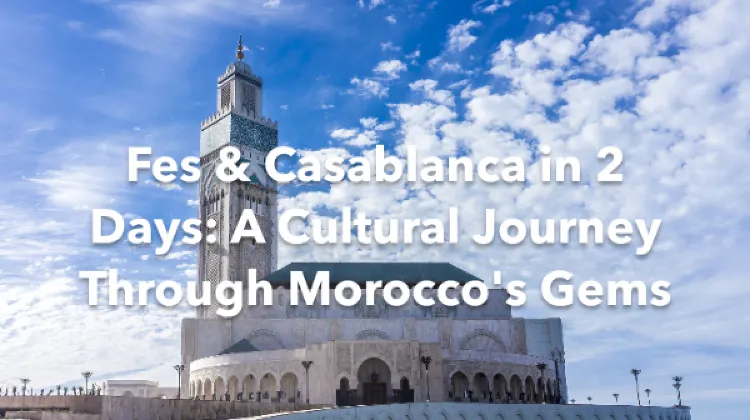 Fes Casablanca 2 Days Itinerary
