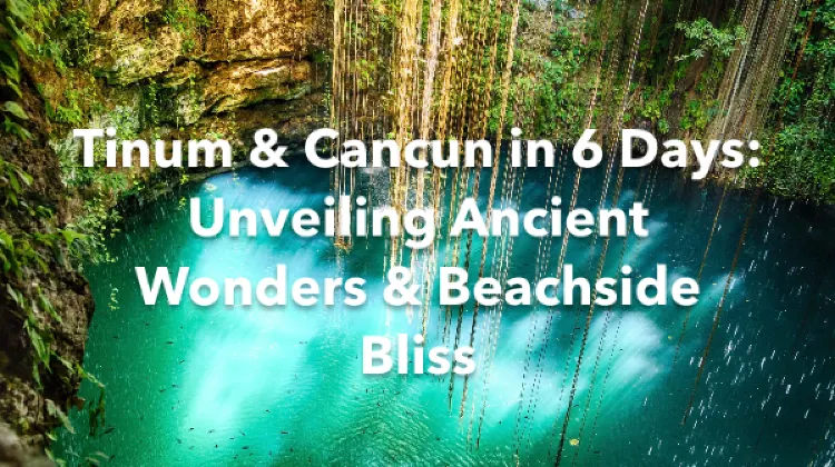 Tinum Cancun 6 Days Itinerary