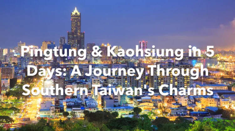 Pingtung Kaohsiung 5 Days Itinerary