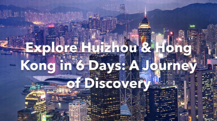 Huizhou Hong Kong 6 Days Itinerary