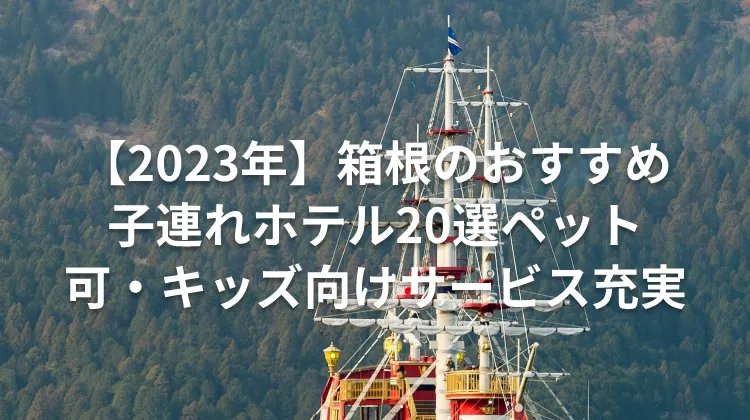 【2023年】箱根のおすすめ子連れホテル20選ペット可・キッズ向けサービス充実