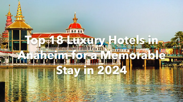Top 18 Luxury Hotels in Anaheim for a Memorable Stay in 2024