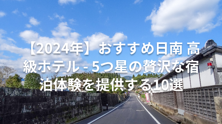 【2024年】おすすめ日南 高級ホテル - 5つ星の贅沢な宿泊体験を提供する10選
