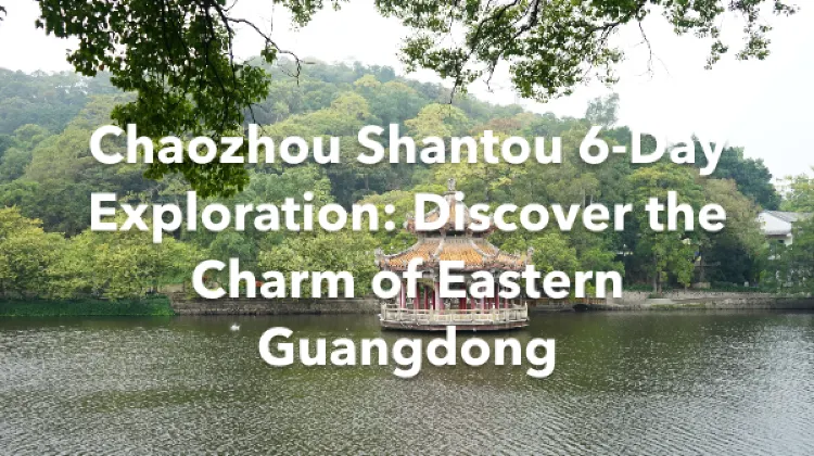Chaozhou Shantou 6 Days Itinerary
