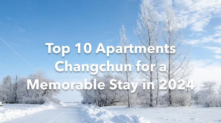 Top 10 Apartments Changchun for a Memorable Stay in 2024