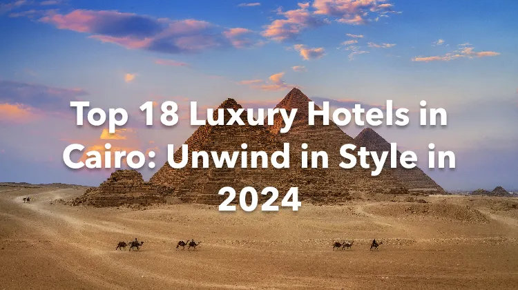 Top 18 Luxury Hotels in Cairo: Unwind in Style in 2024