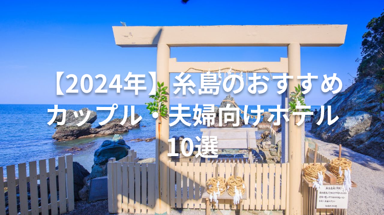 【2024年】糸島のおすすめカップル・夫婦向けホテル10選