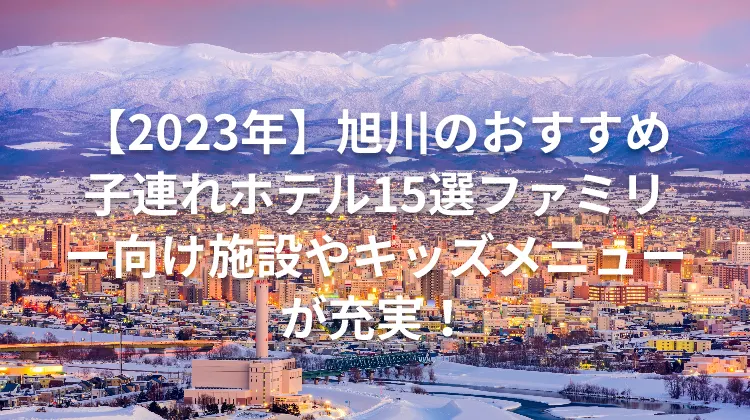 【2023年】旭川のおすすめ子連れホテル15選ファミリー向け施設やキッズメニューが充実！