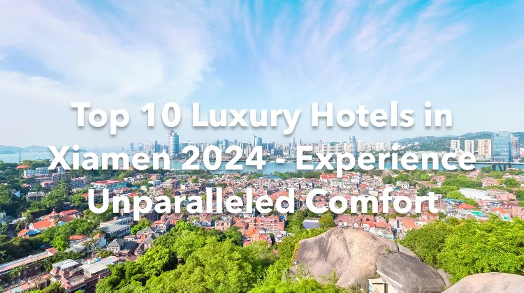 Top 10 Luxury Hotels in Xiamen 2024 - Experience Unparalleled Comfort
