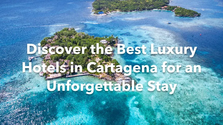 Discover the Best Luxury Hotels in Cartagena for an Unforgettable Stay