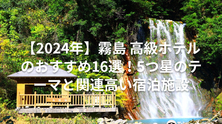 【2024年】霧島 高級ホテルのおすすめ16選！5つ星のテーマと関連高い宿泊施設