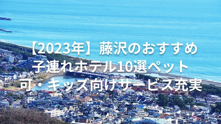 【2023年】藤沢のおすすめ子連れホテル10選ペット可・キッズ向けサービス充実