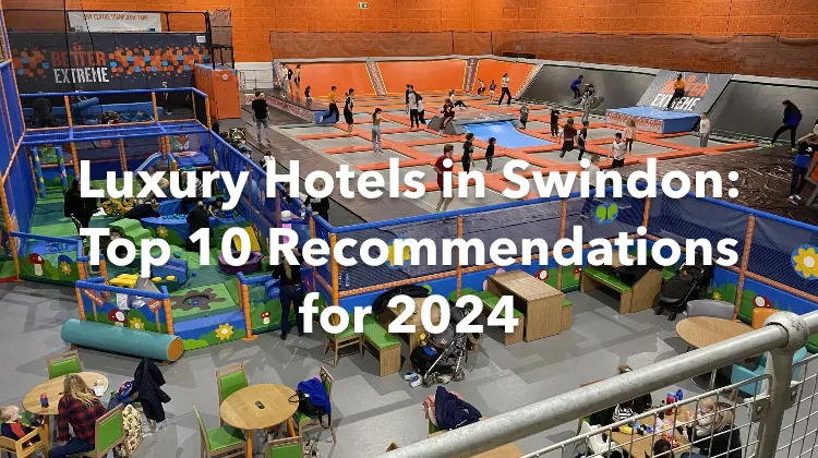 Luxury Hotels in Swindon: Top 10 Recommendations for 2024