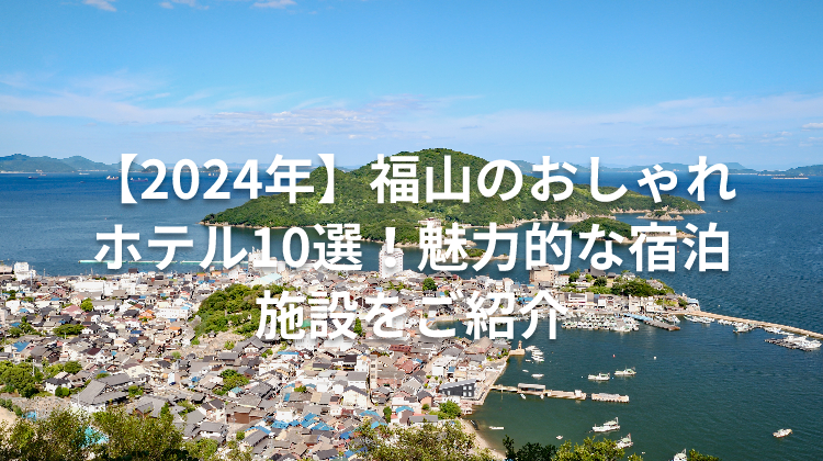 【2024年】福山のおしゃれホテル10選！魅力的な宿泊施設をご紹介