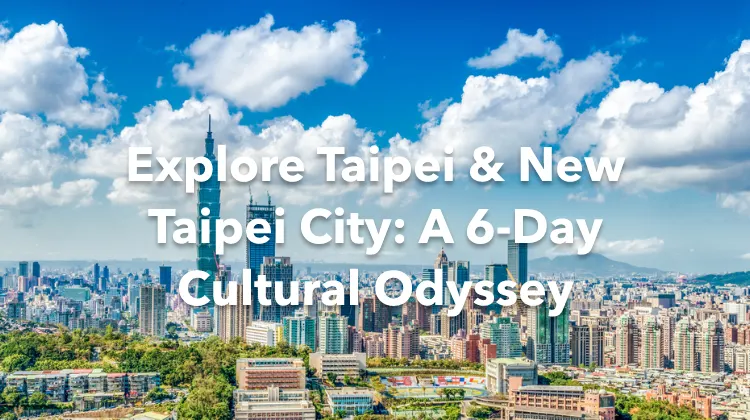Taipei New Taipei City 6 Days Itinerary
