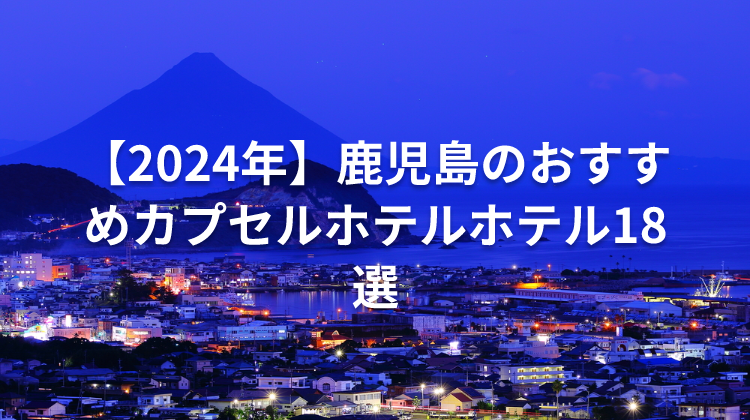 【2024年】鹿児島のおすすめカプセルホテルホテル18選