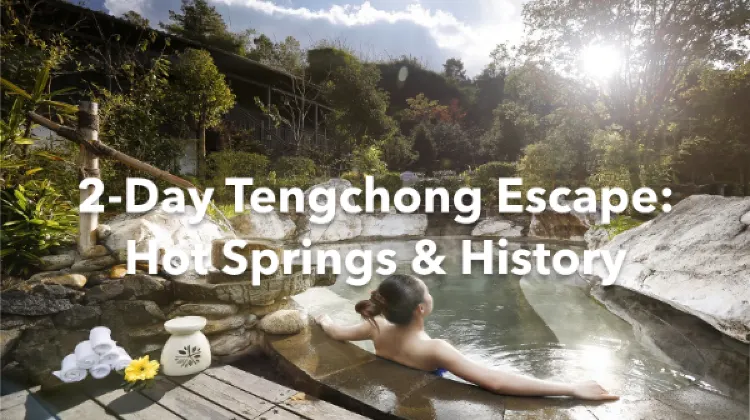 Tengchong 2 Days Itinerary