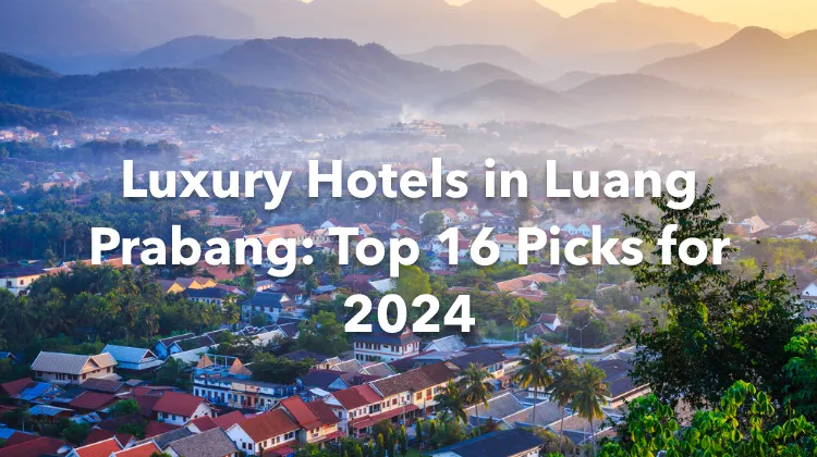 Luxury Hotels in Luang Prabang: Top 16 Picks for 2024