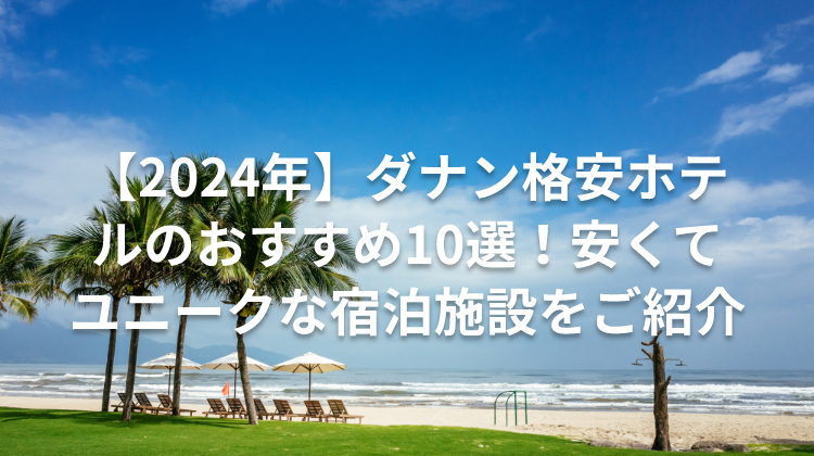 【2024年】ダナン格安ホテルのおすすめ10選!安くてユニークな宿泊施設をご紹介