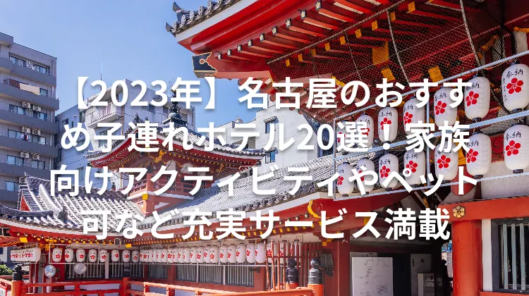 【2023年】名古屋のおすすめ子連れホテル20選！家族向けアクティビティやペット可など充実サービス満載