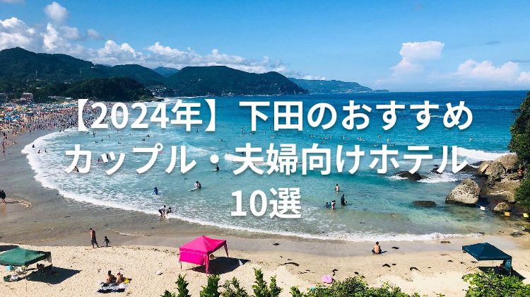 【2024年】下田のおすすめカップル・夫婦向けホテル10選