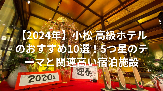 【2024年】小松 高級ホテルのおすすめ10選！5つ星のテーマと関連高い宿泊施設