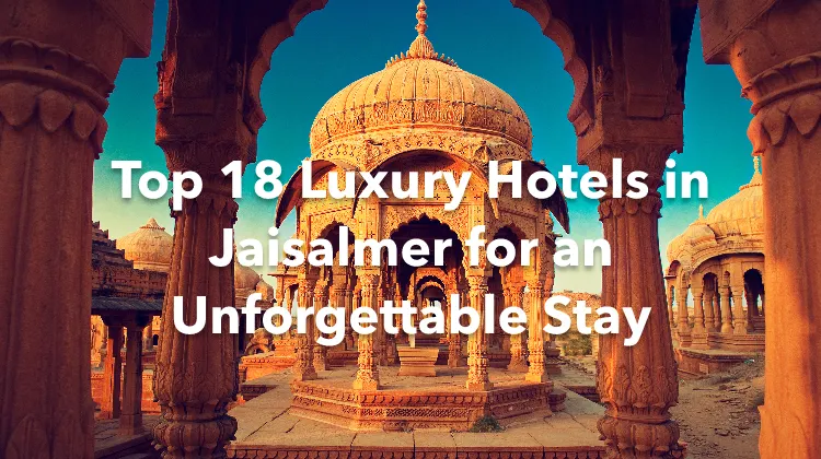 Top 18 Luxury Hotels in Jaisalmer for an Unforgettable Stay