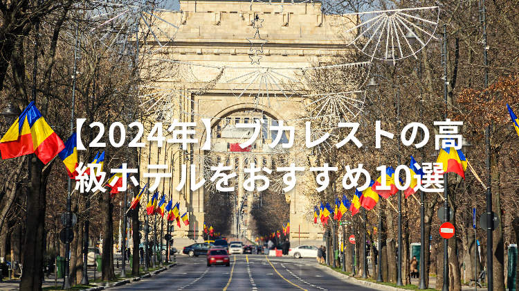 【2024年】ブカレストの高級ホテルをおすすめ10選