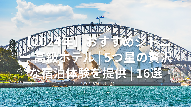 【2024年】おすすめシドニー 高級ホテル | 5つ星の贅沢な宿泊体験を提供 | 16選