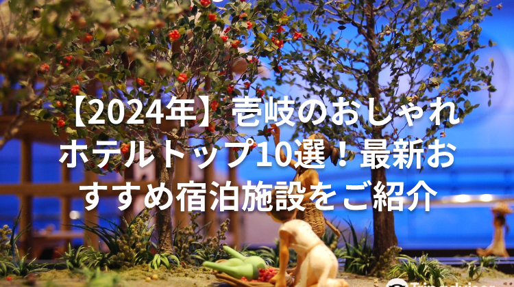 【2024年】壱岐のおしゃれホテルトップ10選！最新おすすめ宿泊施設をご紹介