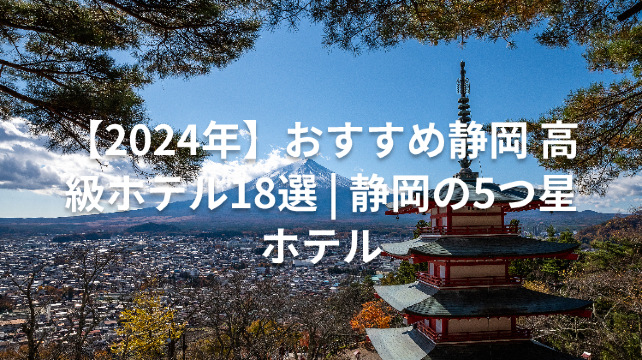 【2024年】おすすめ静岡 高級ホテル18選 | 静岡の5つ星ホテル