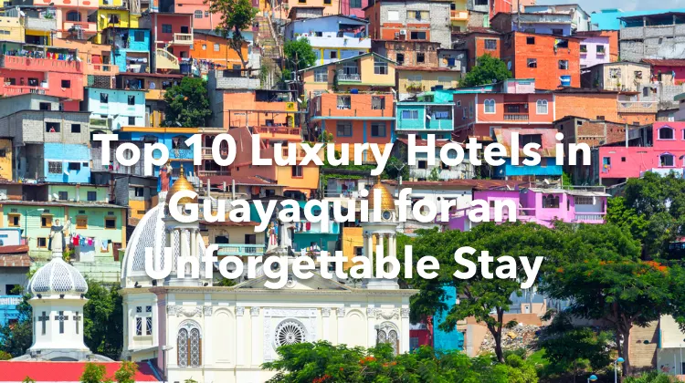 Top 10 Luxury Hotels in Guayaquil for an Unforgettable Stay