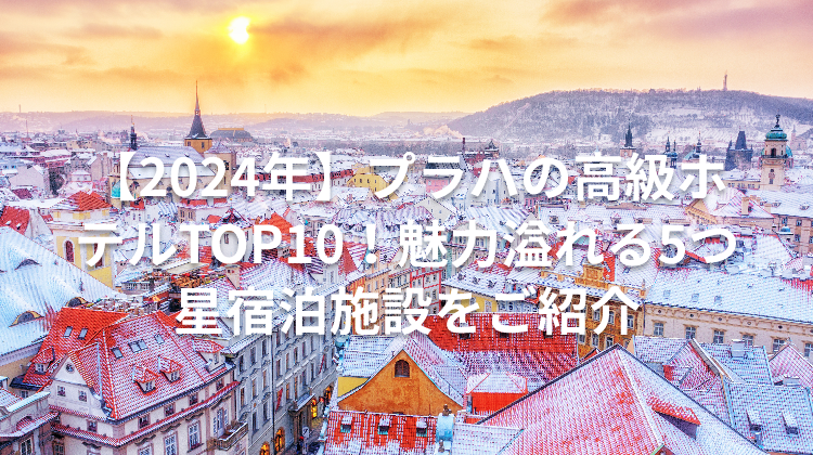 【2024年】プラハの高級ホテルTOP10!魅力溢れる5つ星宿泊施設をご紹介