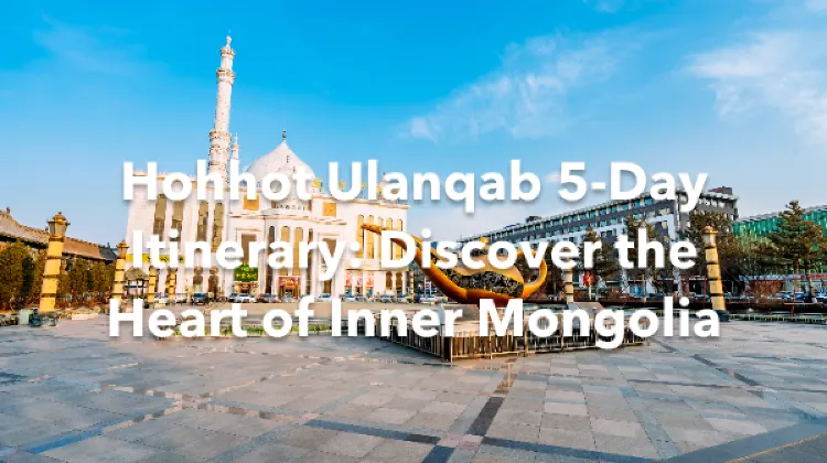 Hohhot Ulanqab 5 Days Itinerary