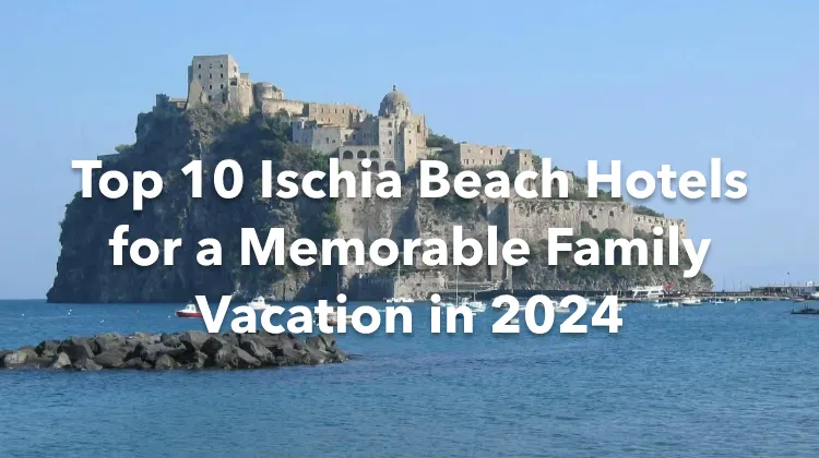Top 10 Ischia Beach Hotels for a Memorable Family Vacation in 2024